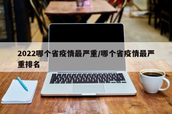 2022哪个省疫情最严重/哪个省疫情最严重排名