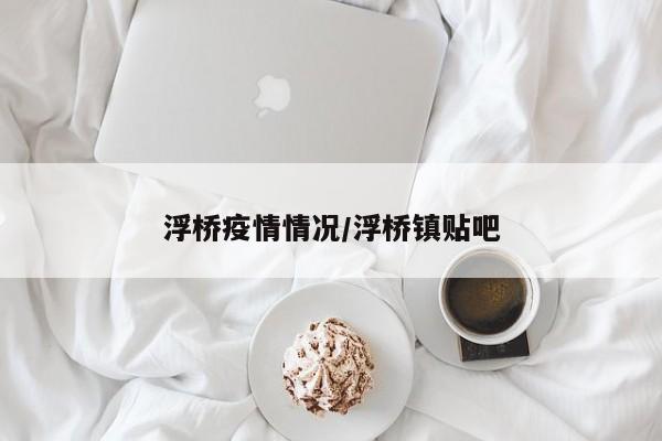 浮桥疫情情况/浮桥镇贴吧