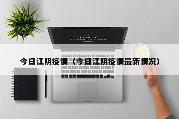 今日江阴疫情（今日江阴疫情最新情况）