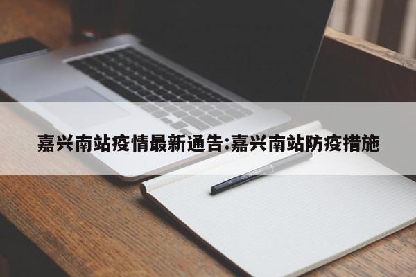 嘉兴南站疫情最新通告:嘉兴南站防疫措施