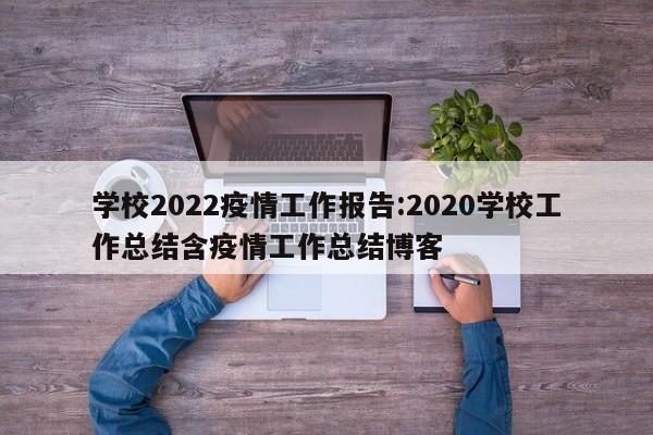 学校2022疫情工作报告:2020学校工作总结含疫情工作总结博客