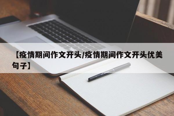 【疫情期间作文开头/疫情期间作文开头优美句子】