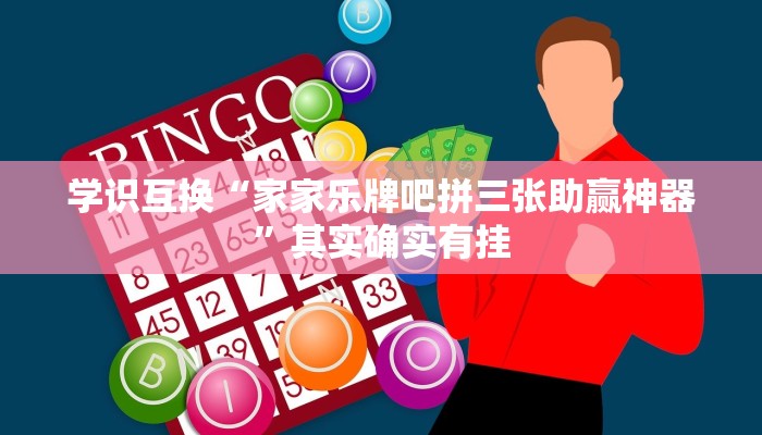 学识互换“家家乐牌吧拼三张助赢神器”其实确实有挂