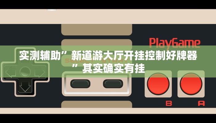 实测辅助”新道游大厅开挂控制好牌器”其实确实有挂