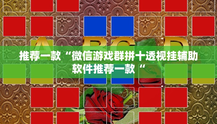 推荐一款“微信游戏群拼十透视挂辅助软件推荐一款“
