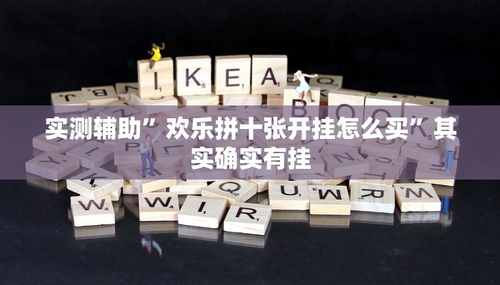 实测辅助”欢乐拼十张开挂怎么买”其实确实有挂