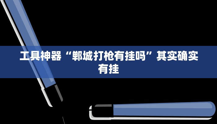 工具神器“郸城打枪有挂吗”其实确实有挂