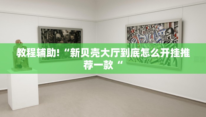 教程辅助!“新贝壳大厅到底怎么开挂推荐一款“
