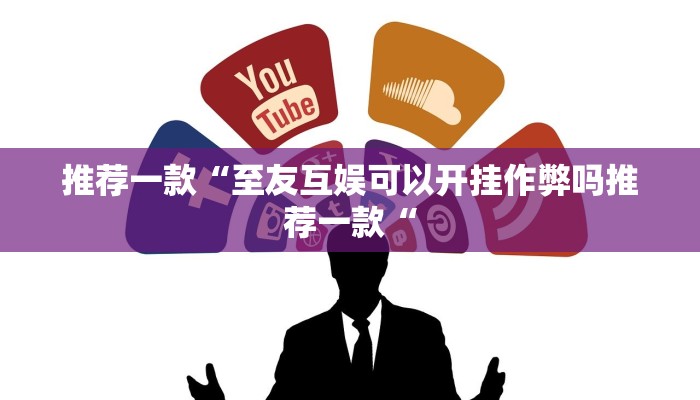 推荐一款“至友互娱可以开挂作弊吗推荐一款“