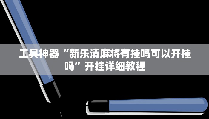 工具神器“新乐清麻将有挂吗可以开挂吗”开挂详细教程