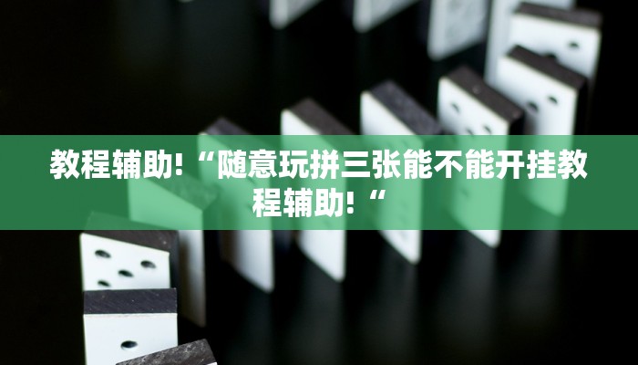 教程辅助!“随意玩拼三张能不能开挂教程辅助!“