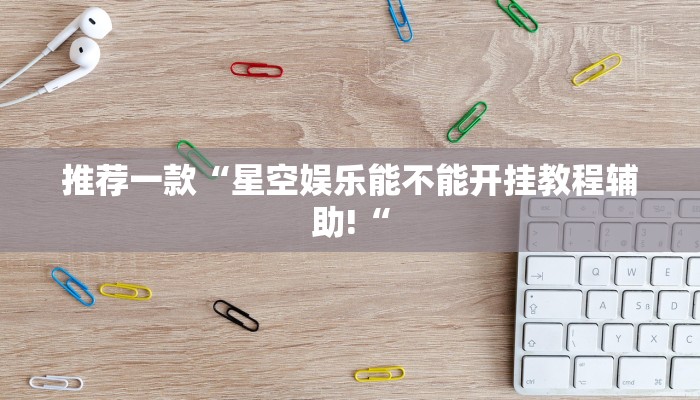 推荐一款“星空娱乐能不能开挂教程辅助!“