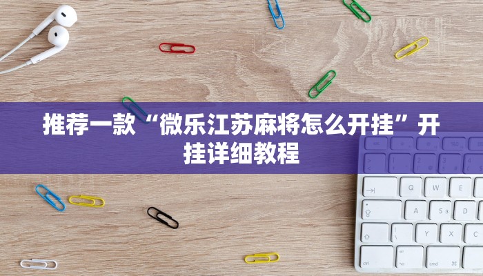推荐一款“微乐江苏麻将怎么开挂”开挂详细教程