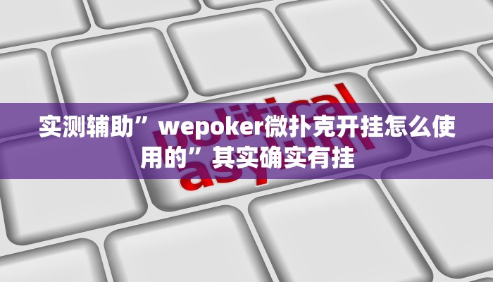 实测辅助”wepoker微扑克开挂怎么使用的”其实确实有挂