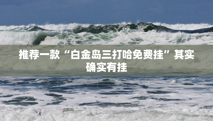 推荐一款“白金岛三打哈免费挂”其实确实有挂