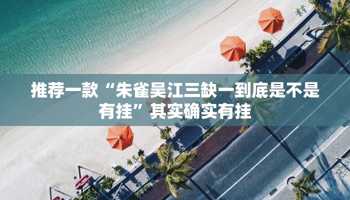 推荐一款“朱雀吴江三缺一到底是不是有挂”其实确实有挂