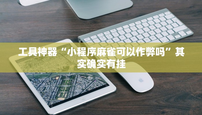 工具神器“小程序麻雀可以作弊吗”其实确实有挂