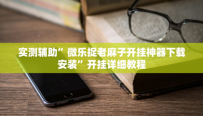 实测辅助”微乐捉老麻子开挂神器下载安装”开挂详细教程