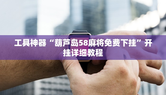 工具神器“葫芦岛58麻将免费下挂”开挂详细教程