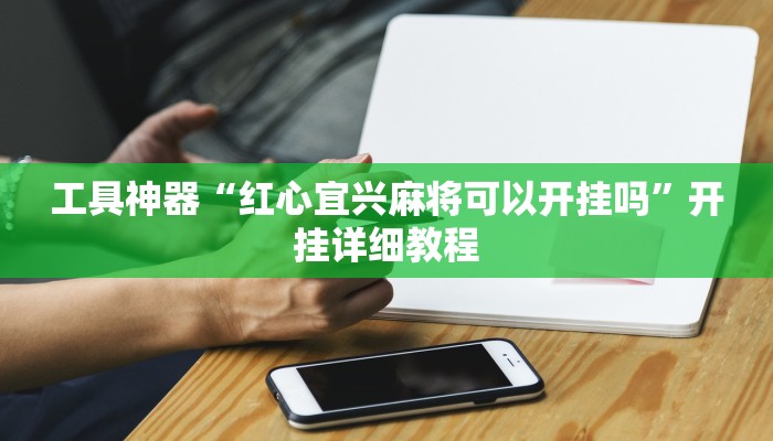 工具神器“红心宜兴麻将可以开挂吗”开挂详细教程