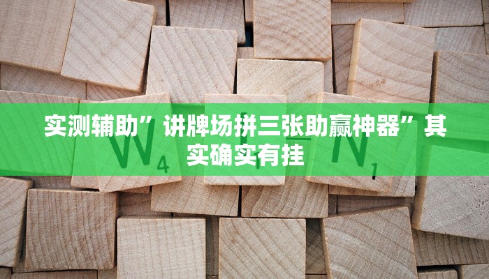 实测辅助”讲牌场拼三张助赢神器”其实确实有挂