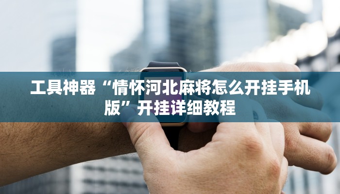 工具神器“情怀河北麻将怎么开挂手机版”开挂详细教程
