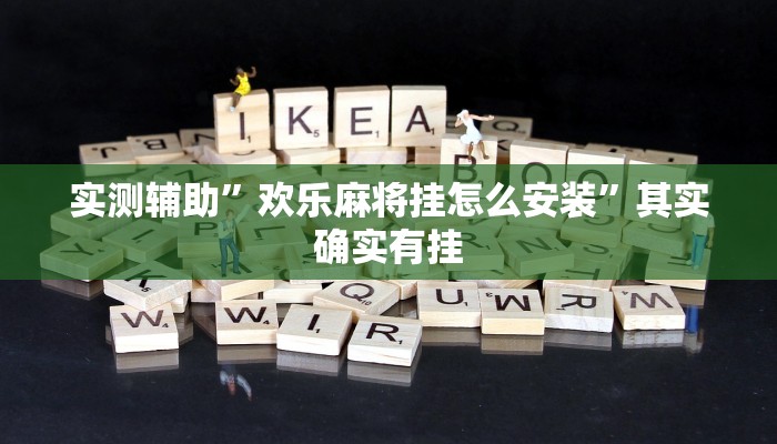 实测辅助”欢乐麻将挂怎么安装”其实确实有挂