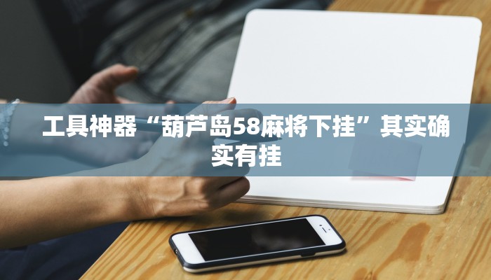 工具神器“葫芦岛58麻将下挂”其实确实有挂