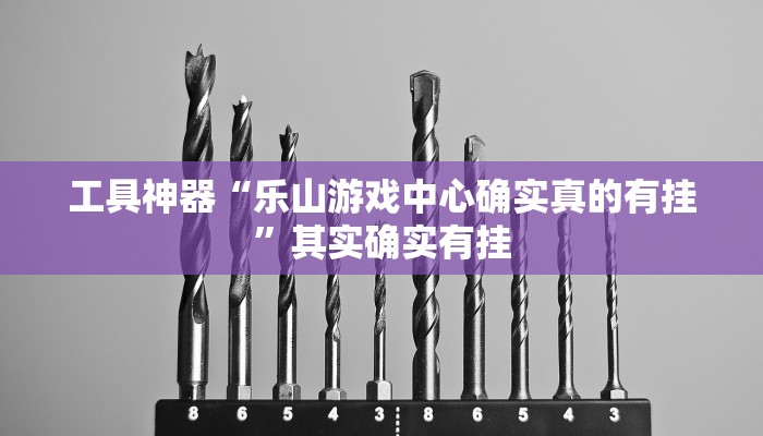 工具神器“乐山游戏中心确实真的有挂”其实确实有挂
