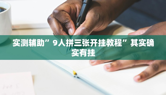 实测辅助”9人拼三张开挂教程”其实确实有挂