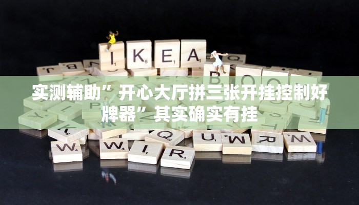 实测辅助”开心大厅拼三张开挂控制好牌器”其实确实有挂