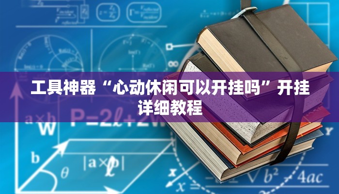 工具神器“心动休闲可以开挂吗”开挂详细教程