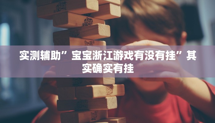 实测辅助”宝宝浙江游戏有没有挂”其实确实有挂