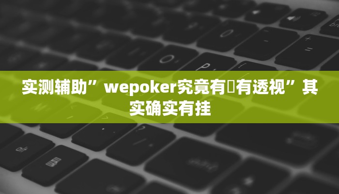 实测辅助”wepoker究竟有沒有透视”其实确实有挂