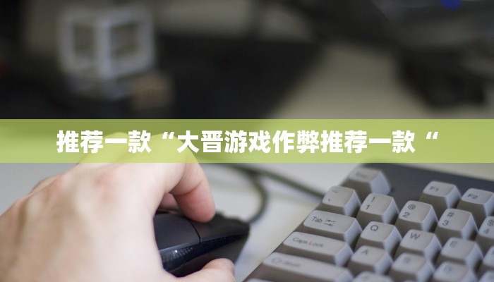 推荐一款“大晋游戏作弊推荐一款“