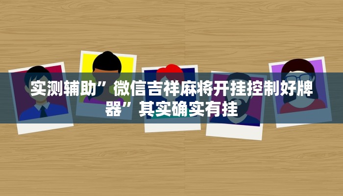 实测辅助”微信吉祥麻将开挂控制好牌器”其实确实有挂