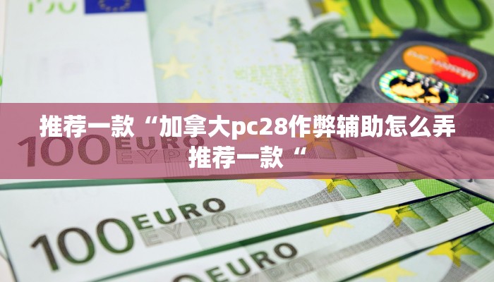 推荐一款“加拿大pc28作弊辅助怎么弄推荐一款“