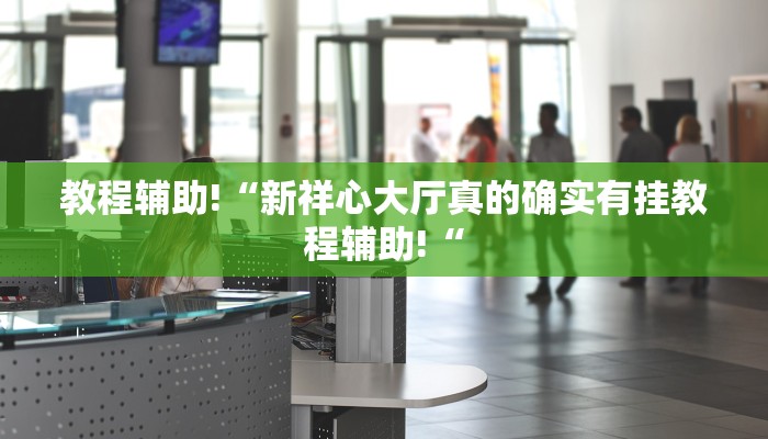 教程辅助!“新祥心大厅真的确实有挂教程辅助!“