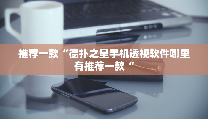 推荐一款“德扑之星手机透视软件哪里有推荐一款“