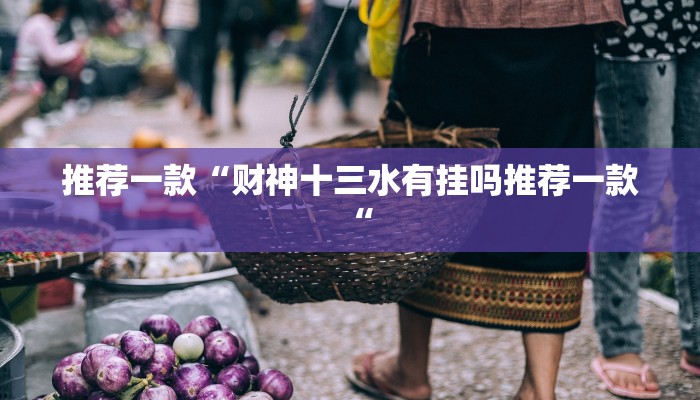 推荐一款“财神十三水有挂吗推荐一款“