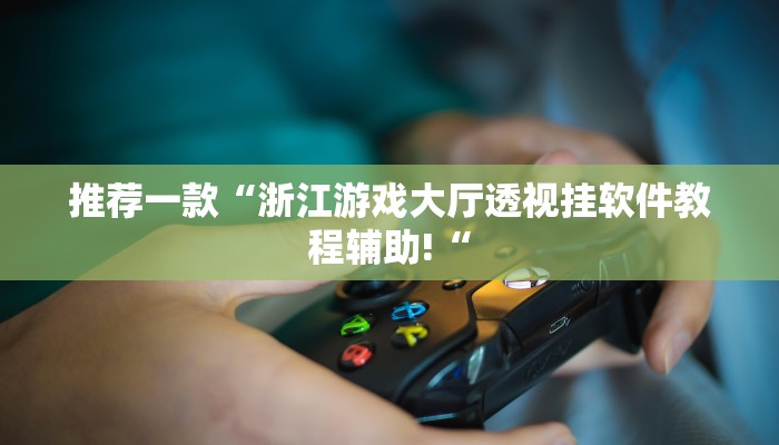 推荐一款“浙江游戏大厅透视挂软件教程辅助!“