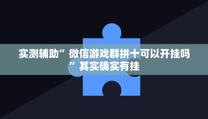 实测辅助”微信游戏群拼十可以开挂吗”其实确实有挂