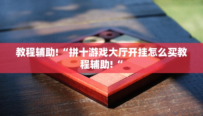 教程辅助!“拼十游戏大厅开挂怎么买教程辅助!“