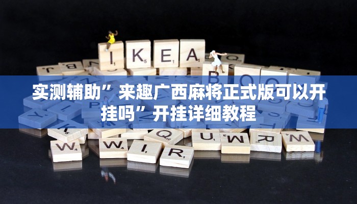 实测辅助”来趣广西麻将正式版可以开挂吗”开挂详细教程
