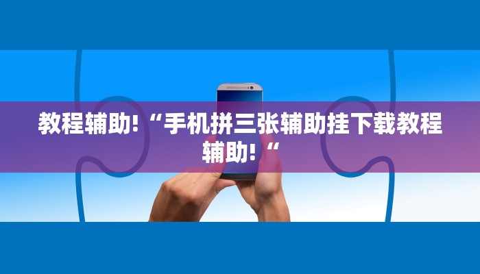 教程辅助!“手机拼三张辅助挂下载教程辅助!“