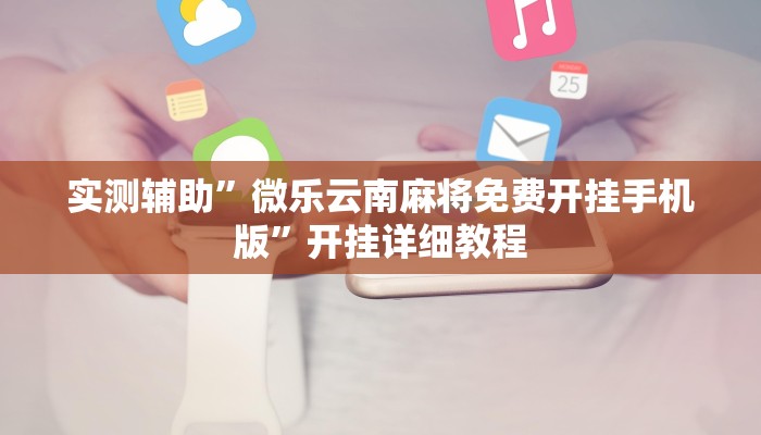 实测辅助”微乐云南麻将免费开挂手机版”开挂详细教程