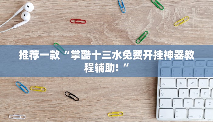 推荐一款“掌酷十三水免费开挂神器教程辅助!“