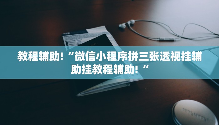 教程辅助!“微信小程序拼三张透视挂辅助挂教程辅助!“