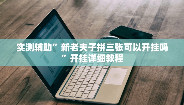 实测辅助”新老夫子拼三张可以开挂吗”开挂详细教程
