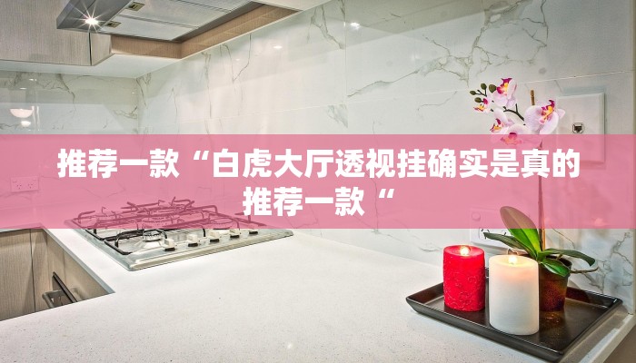 推荐一款“白虎大厅透视挂确实是真的推荐一款“